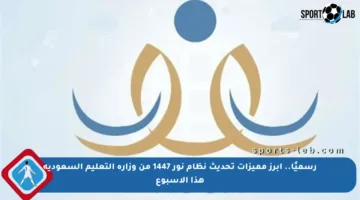 رسميًا.. أبرز مميزات تحديث نظام نور 1447 من وزارة التعليم السعودية هذا الأسبوع